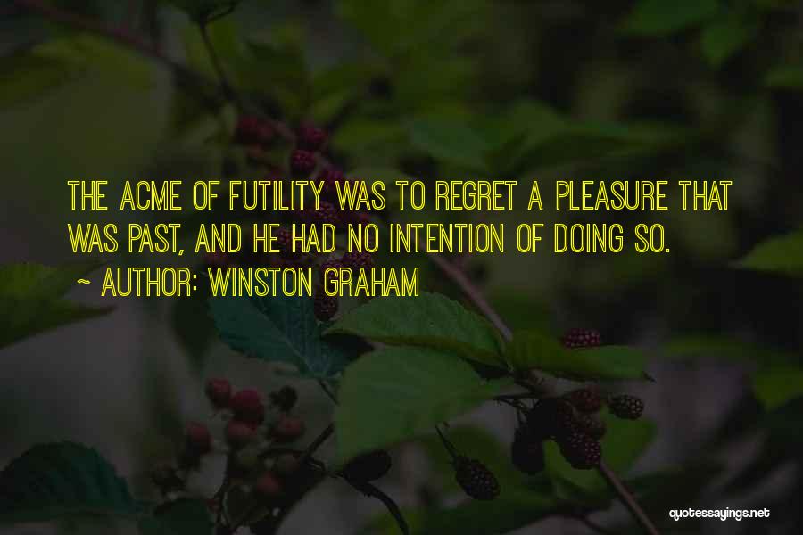 Winston Graham Quotes: The Acme Of Futility Was To Regret A Pleasure That Was Past, And He Had No Intention Of Doing So.