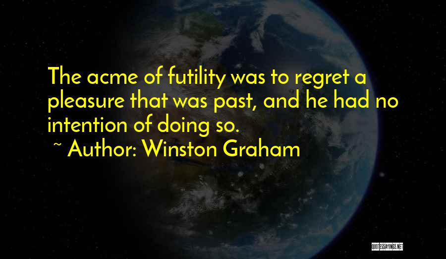 Winston Graham Quotes: The Acme Of Futility Was To Regret A Pleasure That Was Past, And He Had No Intention Of Doing So.