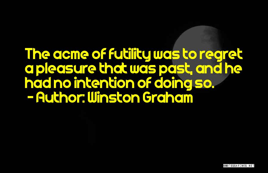 Winston Graham Quotes: The Acme Of Futility Was To Regret A Pleasure That Was Past, And He Had No Intention Of Doing So.