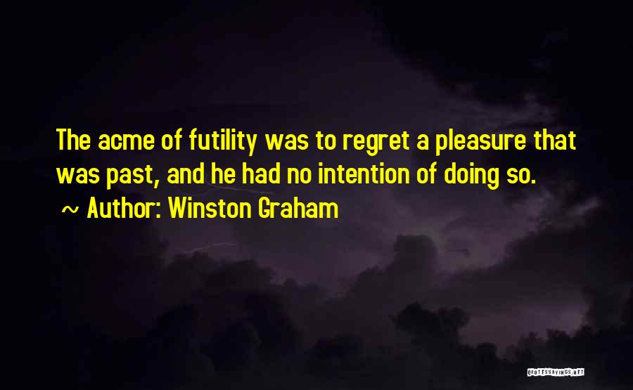 Winston Graham Quotes: The Acme Of Futility Was To Regret A Pleasure That Was Past, And He Had No Intention Of Doing So.