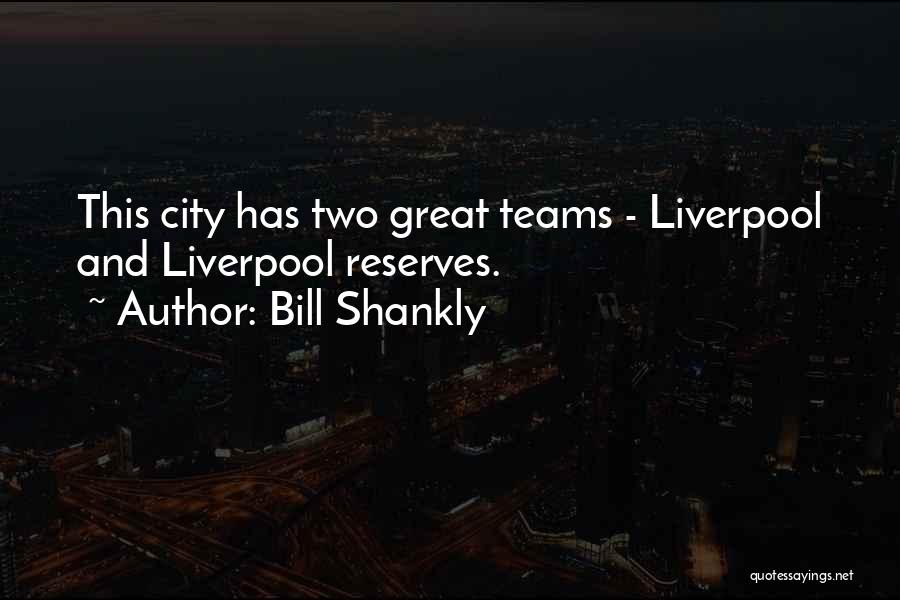 Bill Shankly Quotes: This City Has Two Great Teams - Liverpool And Liverpool Reserves.