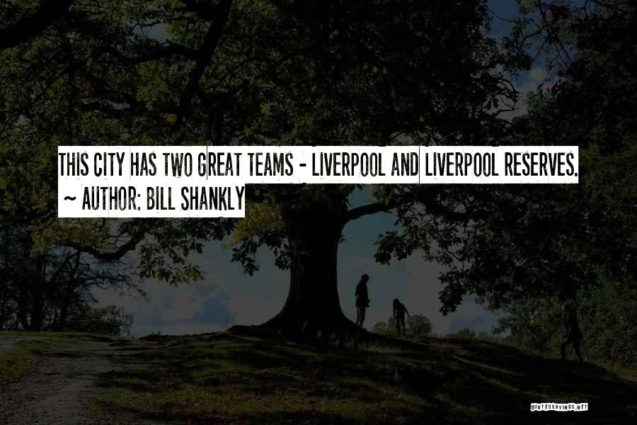 Bill Shankly Quotes: This City Has Two Great Teams - Liverpool And Liverpool Reserves.