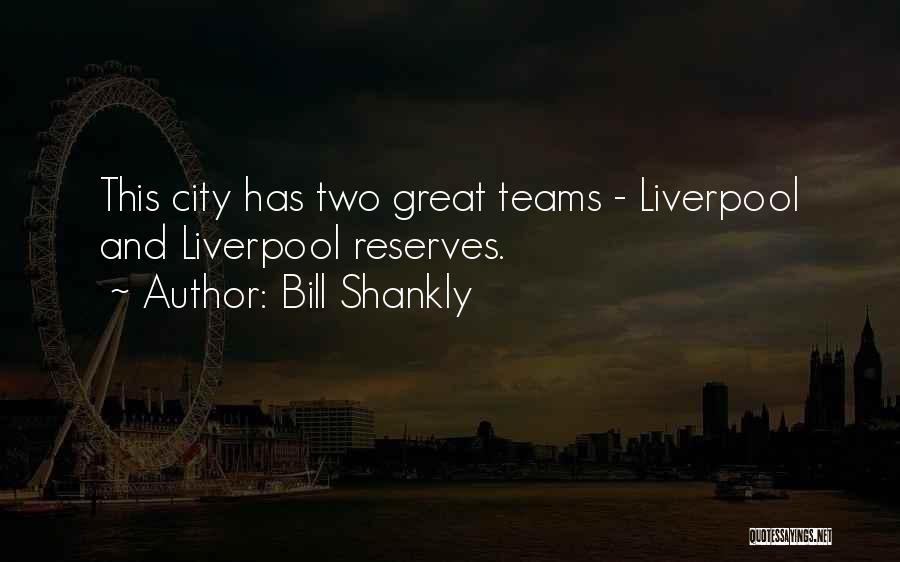 Bill Shankly Quotes: This City Has Two Great Teams - Liverpool And Liverpool Reserves.