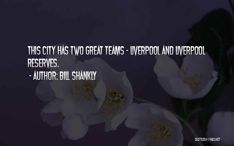 Bill Shankly Quotes: This City Has Two Great Teams - Liverpool And Liverpool Reserves.