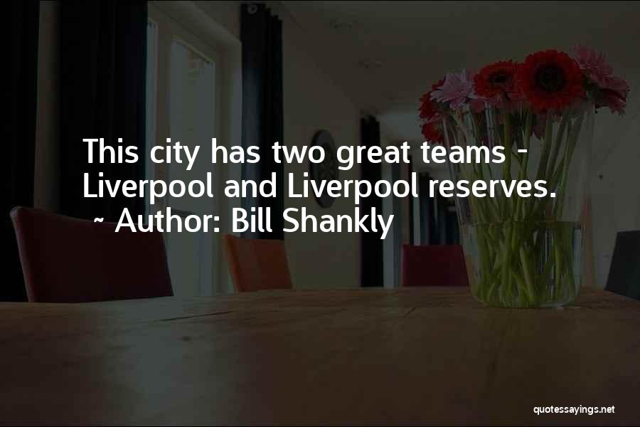 Bill Shankly Quotes: This City Has Two Great Teams - Liverpool And Liverpool Reserves.