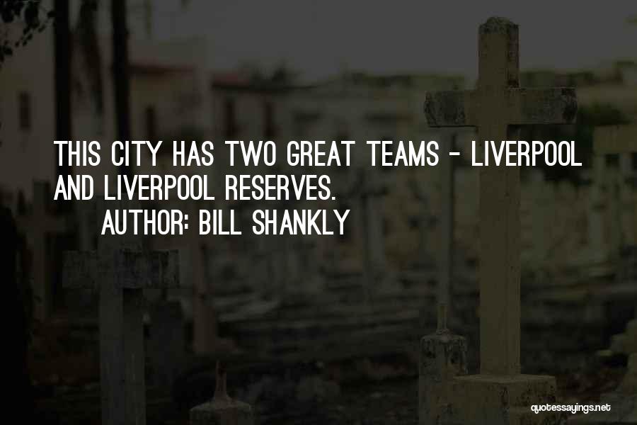 Bill Shankly Quotes: This City Has Two Great Teams - Liverpool And Liverpool Reserves.