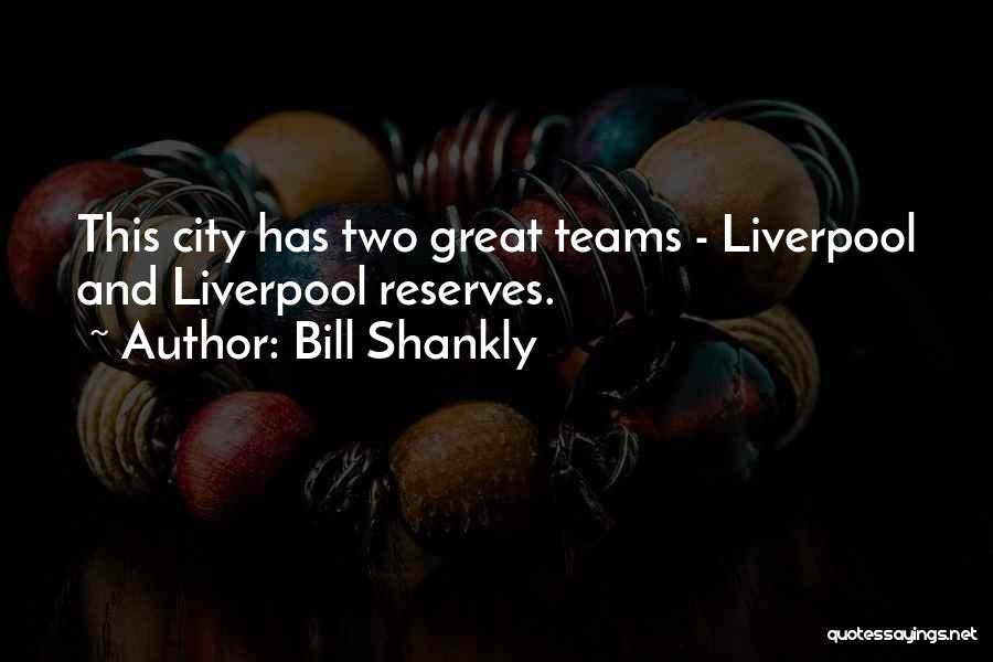 Bill Shankly Quotes: This City Has Two Great Teams - Liverpool And Liverpool Reserves.