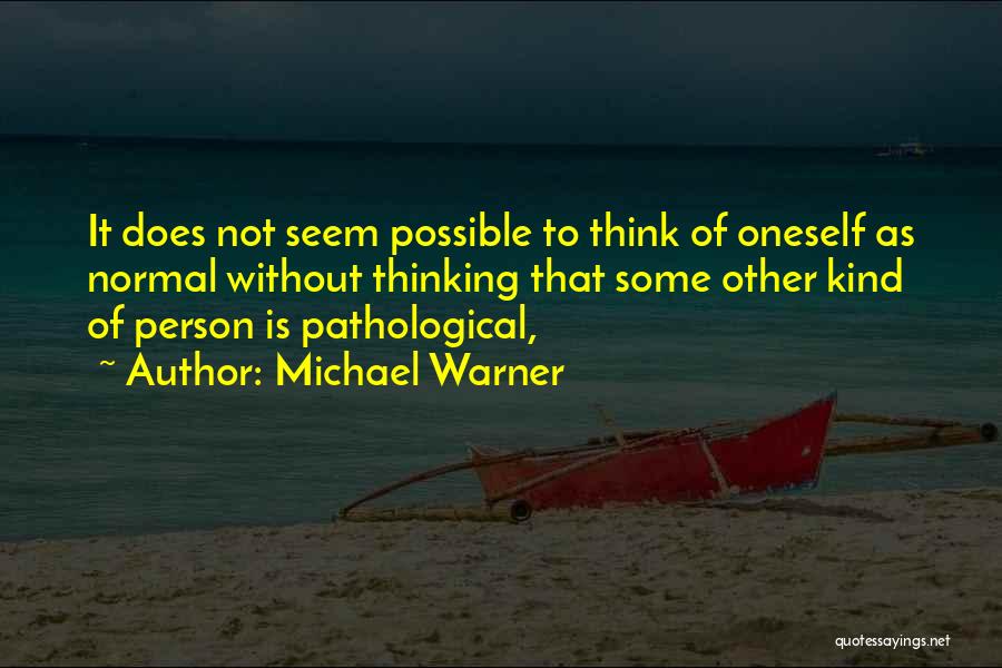 Michael Warner Quotes: It Does Not Seem Possible To Think Of Oneself As Normal Without Thinking That Some Other Kind Of Person Is