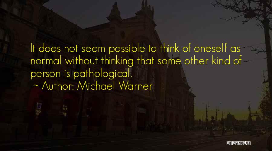 Michael Warner Quotes: It Does Not Seem Possible To Think Of Oneself As Normal Without Thinking That Some Other Kind Of Person Is