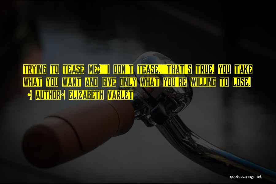 Elizabeth Varlet Quotes: Trying To Tease Me?i Don't Tease.that's True. You Take What You Want And Give Only What You're Willing To Lose.