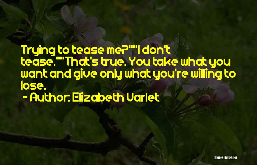 Elizabeth Varlet Quotes: Trying To Tease Me?i Don't Tease.that's True. You Take What You Want And Give Only What You're Willing To Lose.