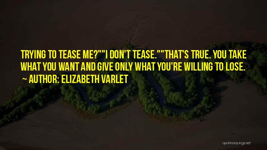 Elizabeth Varlet Quotes: Trying To Tease Me?i Don't Tease.that's True. You Take What You Want And Give Only What You're Willing To Lose.