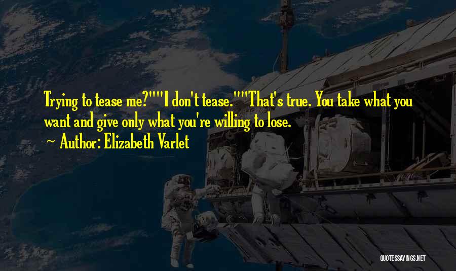 Elizabeth Varlet Quotes: Trying To Tease Me?i Don't Tease.that's True. You Take What You Want And Give Only What You're Willing To Lose.