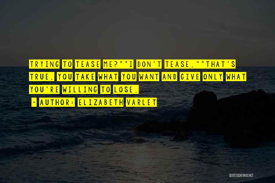 Elizabeth Varlet Quotes: Trying To Tease Me?i Don't Tease.that's True. You Take What You Want And Give Only What You're Willing To Lose.