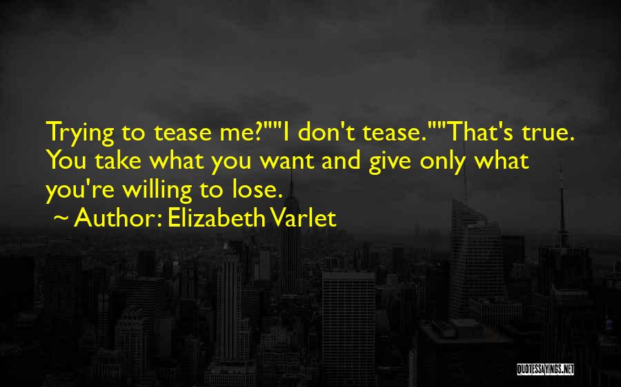 Elizabeth Varlet Quotes: Trying To Tease Me?i Don't Tease.that's True. You Take What You Want And Give Only What You're Willing To Lose.