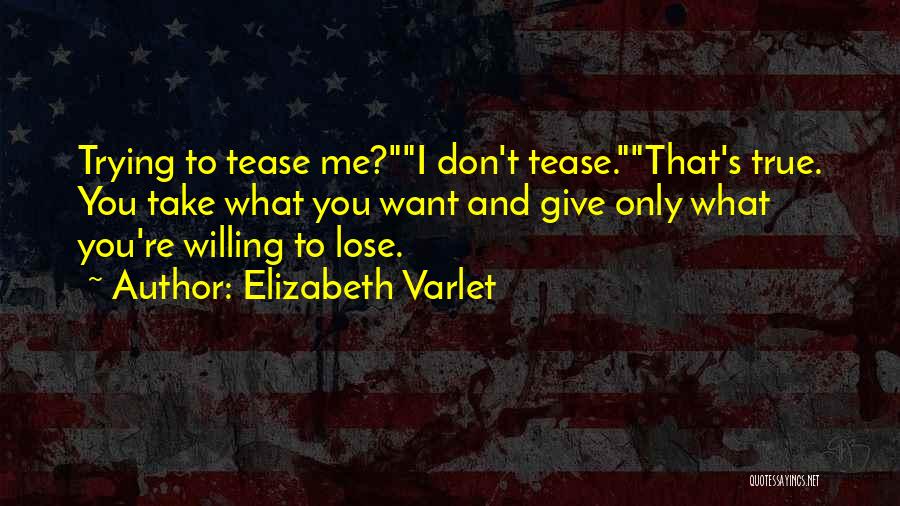 Elizabeth Varlet Quotes: Trying To Tease Me?i Don't Tease.that's True. You Take What You Want And Give Only What You're Willing To Lose.