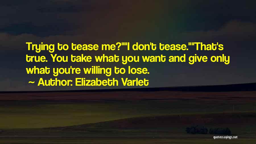 Elizabeth Varlet Quotes: Trying To Tease Me?i Don't Tease.that's True. You Take What You Want And Give Only What You're Willing To Lose.