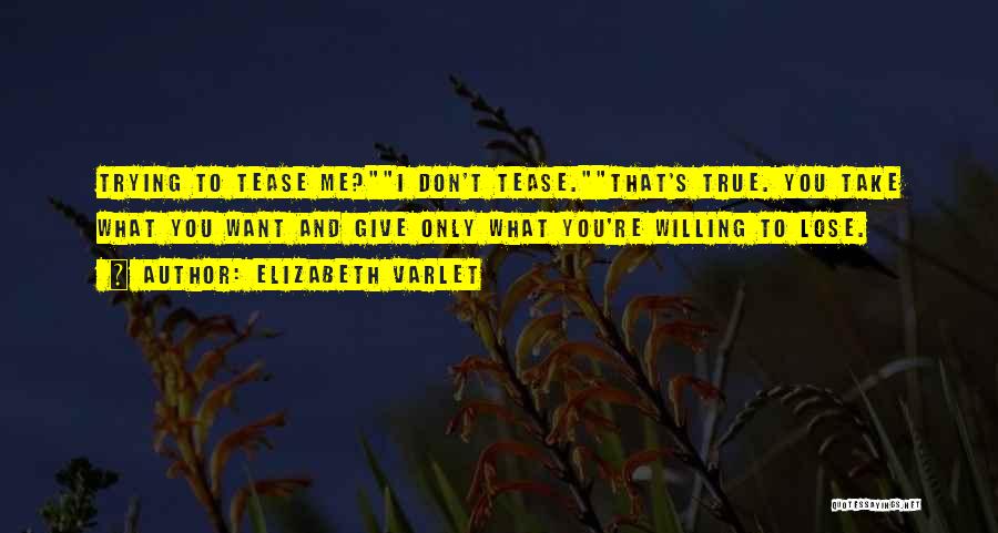 Elizabeth Varlet Quotes: Trying To Tease Me?i Don't Tease.that's True. You Take What You Want And Give Only What You're Willing To Lose.