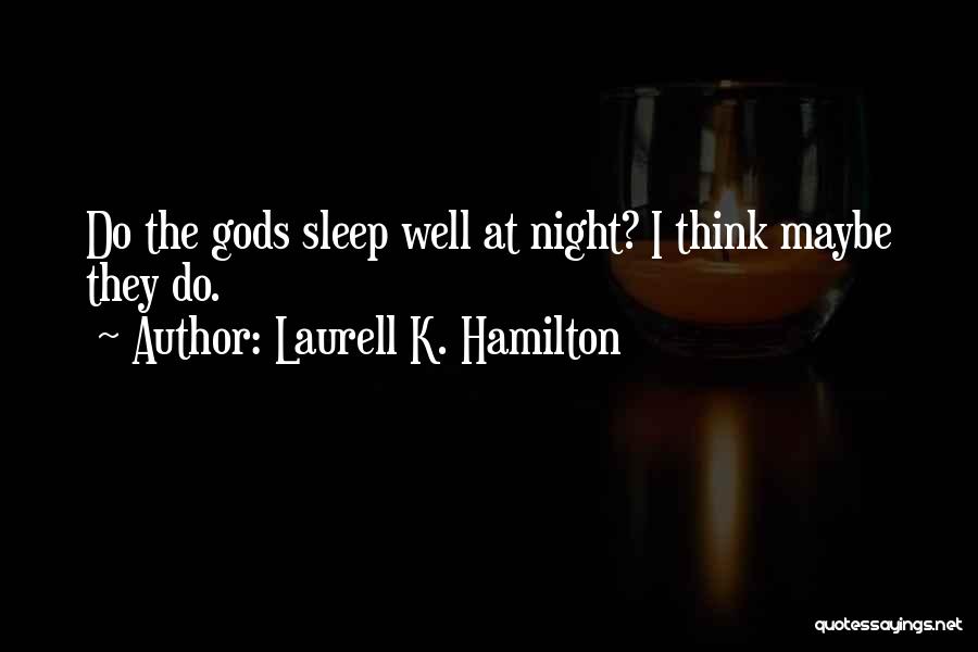 Laurell K. Hamilton Quotes: Do The Gods Sleep Well At Night? I Think Maybe They Do.