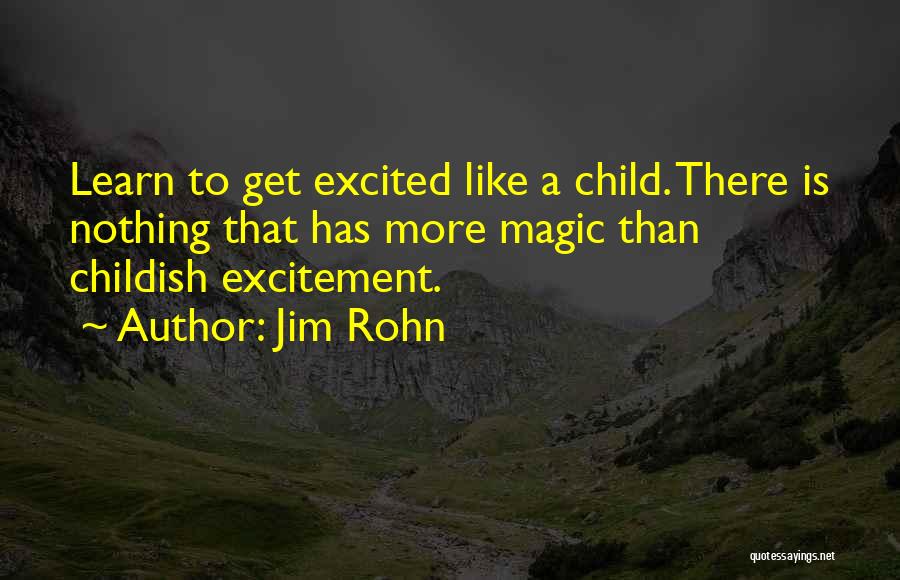 Jim Rohn Quotes: Learn To Get Excited Like A Child. There Is Nothing That Has More Magic Than Childish Excitement.