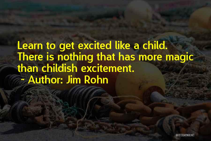 Jim Rohn Quotes: Learn To Get Excited Like A Child. There Is Nothing That Has More Magic Than Childish Excitement.