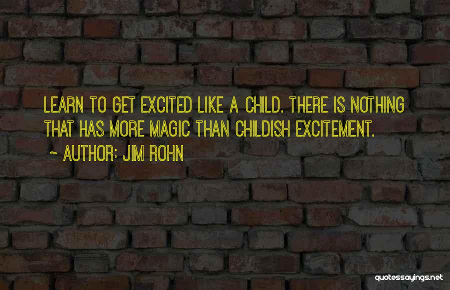 Jim Rohn Quotes: Learn To Get Excited Like A Child. There Is Nothing That Has More Magic Than Childish Excitement.