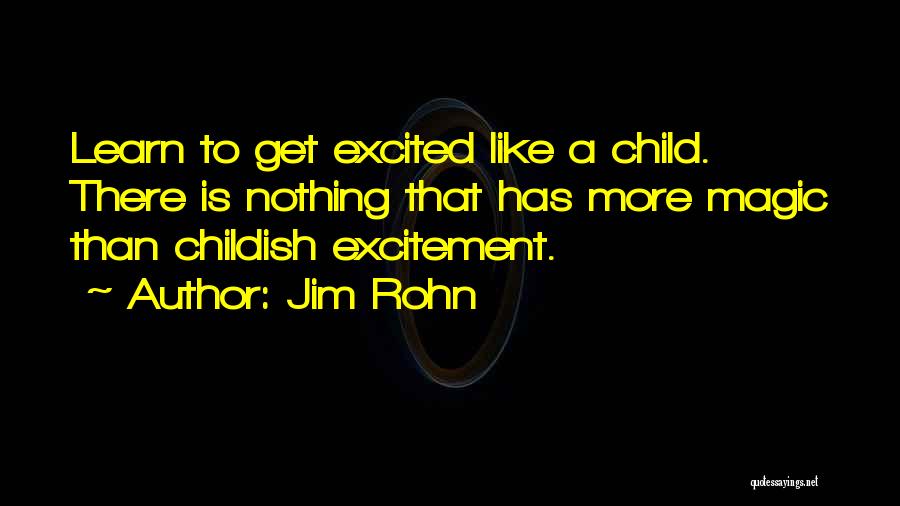 Jim Rohn Quotes: Learn To Get Excited Like A Child. There Is Nothing That Has More Magic Than Childish Excitement.