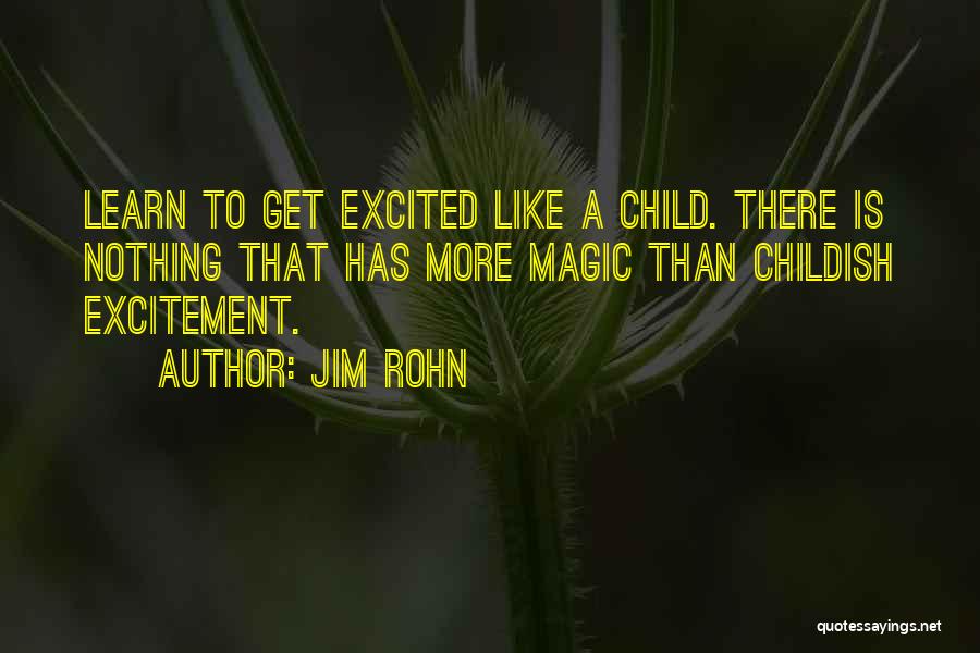 Jim Rohn Quotes: Learn To Get Excited Like A Child. There Is Nothing That Has More Magic Than Childish Excitement.