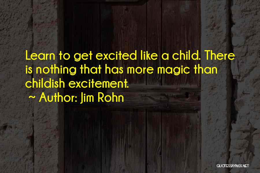 Jim Rohn Quotes: Learn To Get Excited Like A Child. There Is Nothing That Has More Magic Than Childish Excitement.