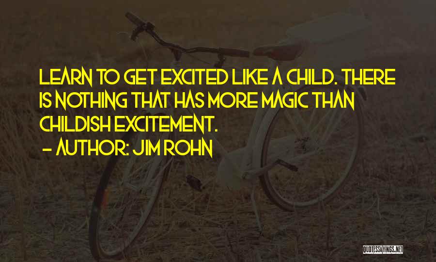 Jim Rohn Quotes: Learn To Get Excited Like A Child. There Is Nothing That Has More Magic Than Childish Excitement.