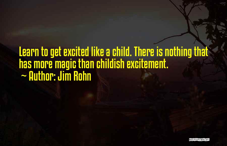 Jim Rohn Quotes: Learn To Get Excited Like A Child. There Is Nothing That Has More Magic Than Childish Excitement.