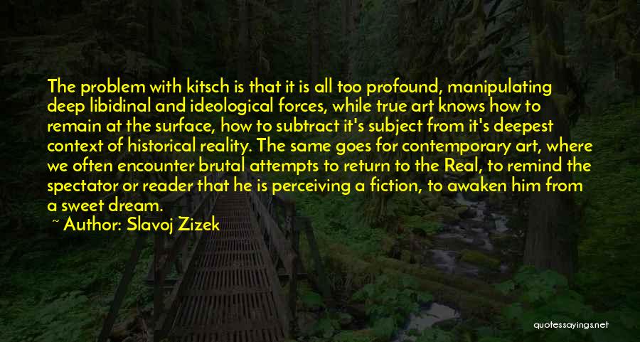 Slavoj Zizek Quotes: The Problem With Kitsch Is That It Is All Too Profound, Manipulating Deep Libidinal And Ideological Forces, While True Art