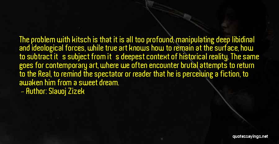 Slavoj Zizek Quotes: The Problem With Kitsch Is That It Is All Too Profound, Manipulating Deep Libidinal And Ideological Forces, While True Art