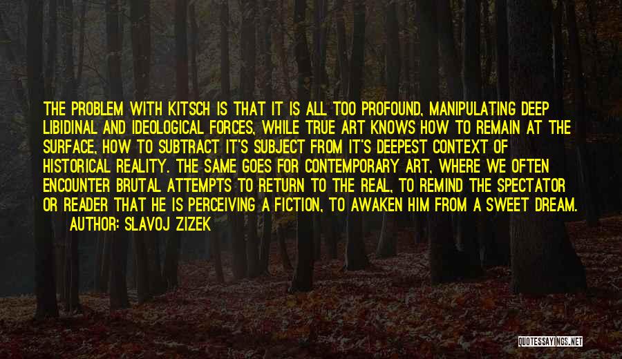 Slavoj Zizek Quotes: The Problem With Kitsch Is That It Is All Too Profound, Manipulating Deep Libidinal And Ideological Forces, While True Art