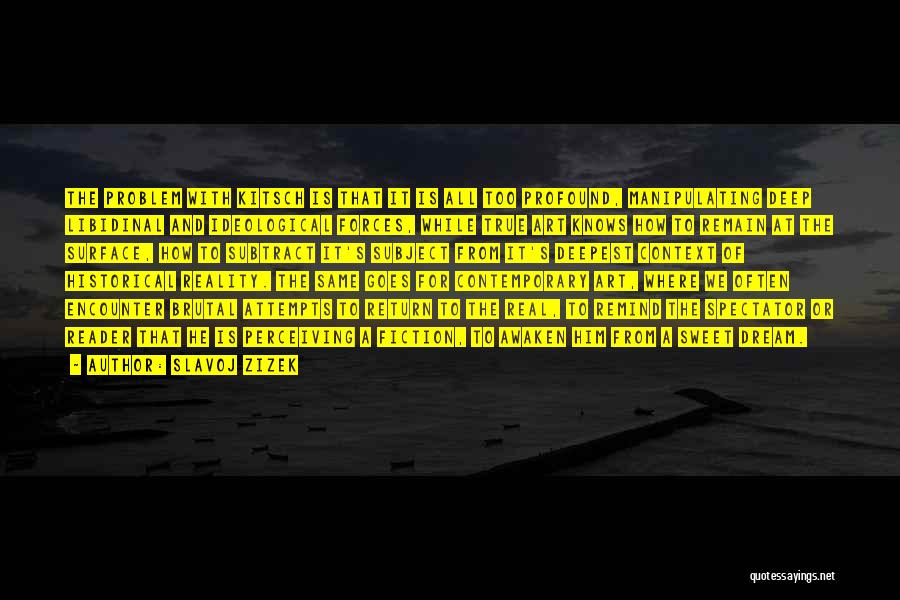 Slavoj Zizek Quotes: The Problem With Kitsch Is That It Is All Too Profound, Manipulating Deep Libidinal And Ideological Forces, While True Art