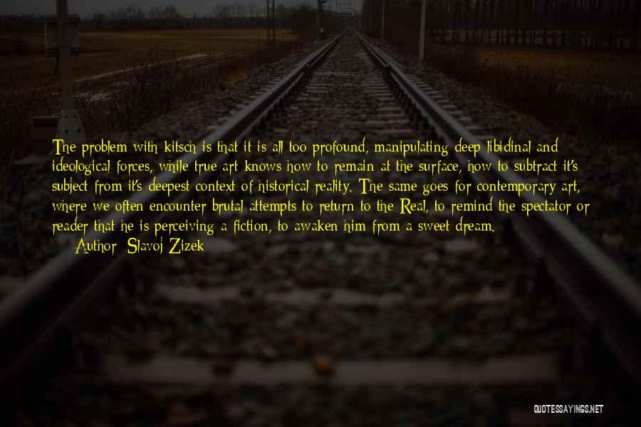 Slavoj Zizek Quotes: The Problem With Kitsch Is That It Is All Too Profound, Manipulating Deep Libidinal And Ideological Forces, While True Art