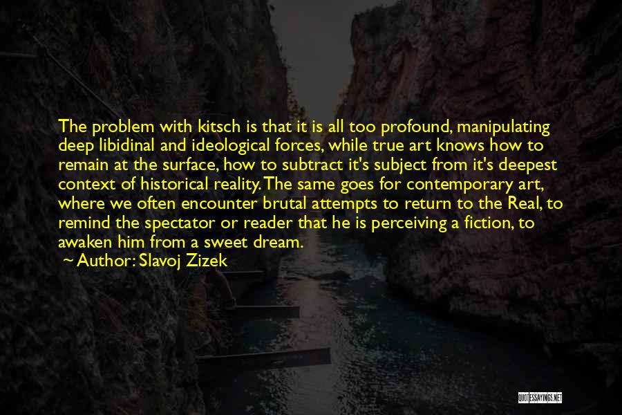 Slavoj Zizek Quotes: The Problem With Kitsch Is That It Is All Too Profound, Manipulating Deep Libidinal And Ideological Forces, While True Art