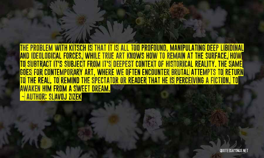 Slavoj Zizek Quotes: The Problem With Kitsch Is That It Is All Too Profound, Manipulating Deep Libidinal And Ideological Forces, While True Art