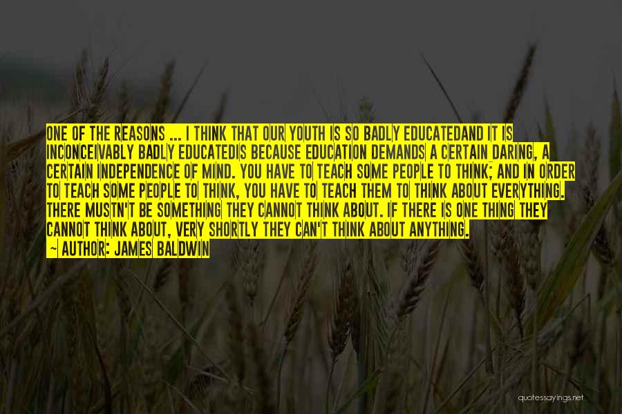 James Baldwin Quotes: One Of The Reasons ... I Think That Our Youth Is So Badly Educatedand It Is Inconceivably Badly Educatedis Because
