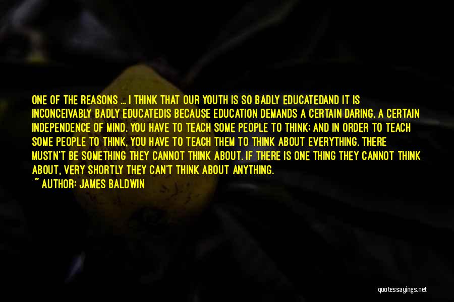 James Baldwin Quotes: One Of The Reasons ... I Think That Our Youth Is So Badly Educatedand It Is Inconceivably Badly Educatedis Because