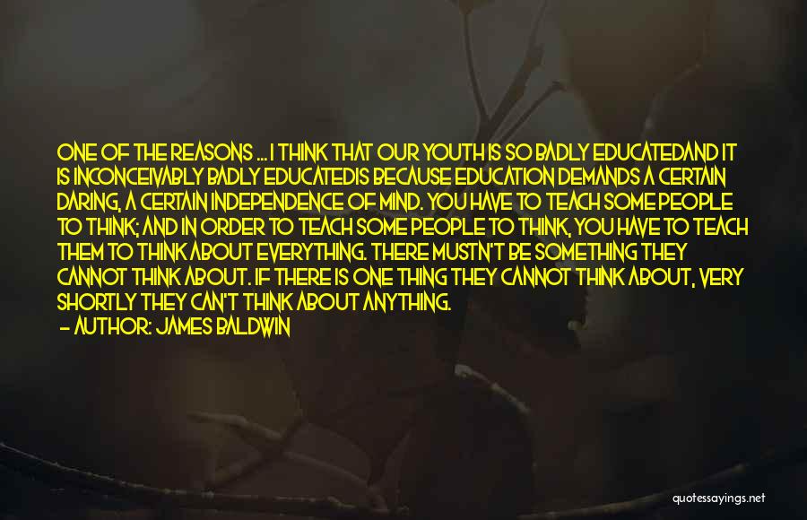 James Baldwin Quotes: One Of The Reasons ... I Think That Our Youth Is So Badly Educatedand It Is Inconceivably Badly Educatedis Because