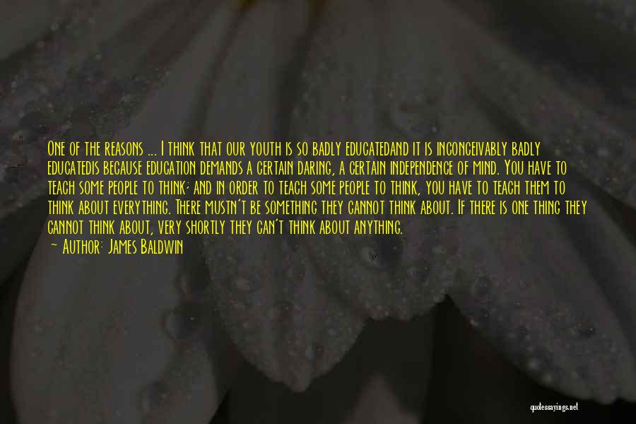 James Baldwin Quotes: One Of The Reasons ... I Think That Our Youth Is So Badly Educatedand It Is Inconceivably Badly Educatedis Because