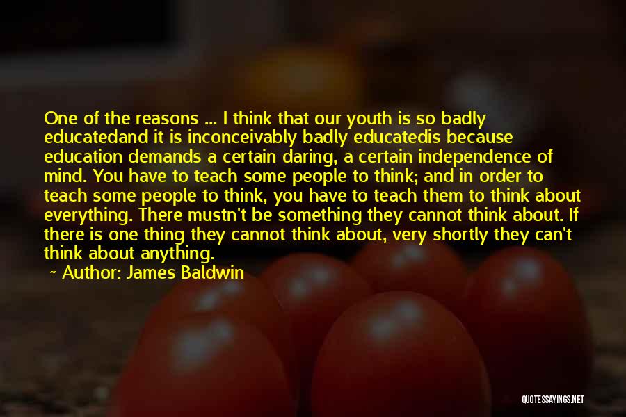 James Baldwin Quotes: One Of The Reasons ... I Think That Our Youth Is So Badly Educatedand It Is Inconceivably Badly Educatedis Because