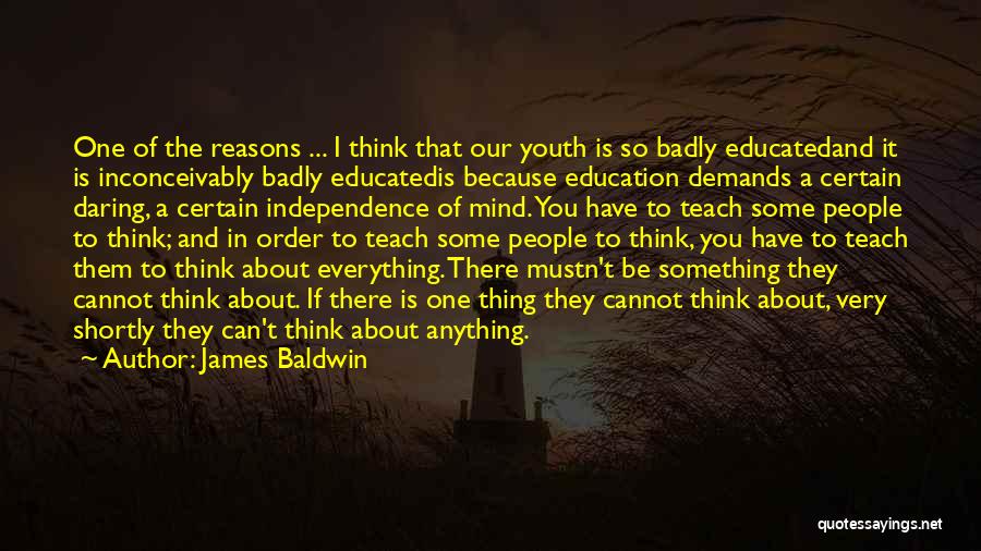 James Baldwin Quotes: One Of The Reasons ... I Think That Our Youth Is So Badly Educatedand It Is Inconceivably Badly Educatedis Because