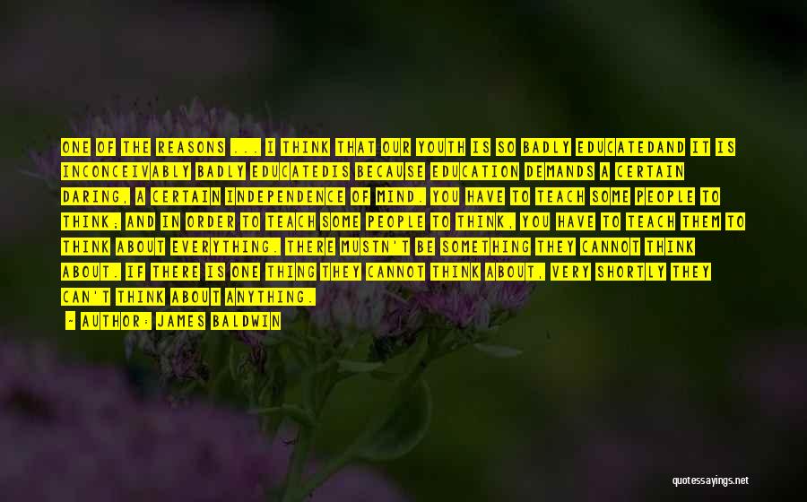 James Baldwin Quotes: One Of The Reasons ... I Think That Our Youth Is So Badly Educatedand It Is Inconceivably Badly Educatedis Because