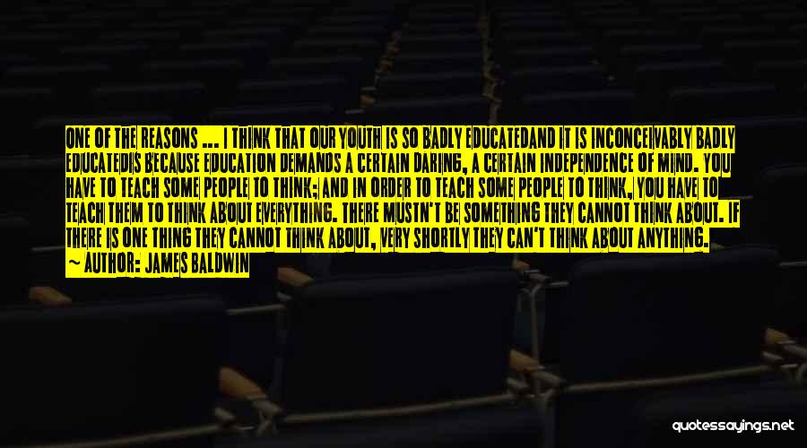 James Baldwin Quotes: One Of The Reasons ... I Think That Our Youth Is So Badly Educatedand It Is Inconceivably Badly Educatedis Because