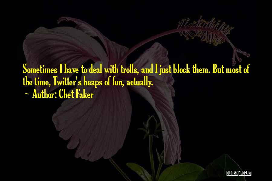 Chet Faker Quotes: Sometimes I Have To Deal With Trolls, And I Just Block Them. But Most Of The Time, Twitter's Heaps Of