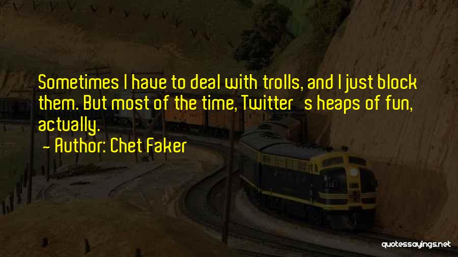 Chet Faker Quotes: Sometimes I Have To Deal With Trolls, And I Just Block Them. But Most Of The Time, Twitter's Heaps Of