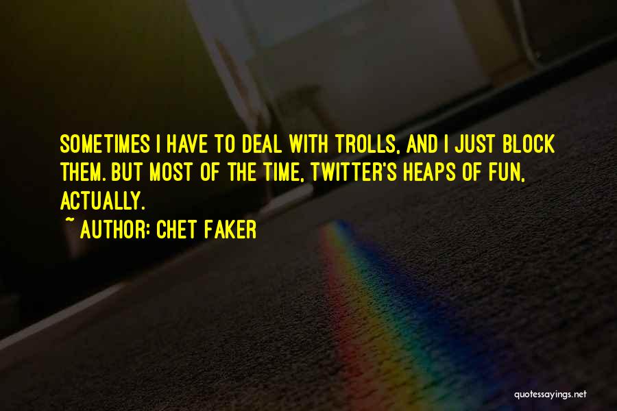 Chet Faker Quotes: Sometimes I Have To Deal With Trolls, And I Just Block Them. But Most Of The Time, Twitter's Heaps Of