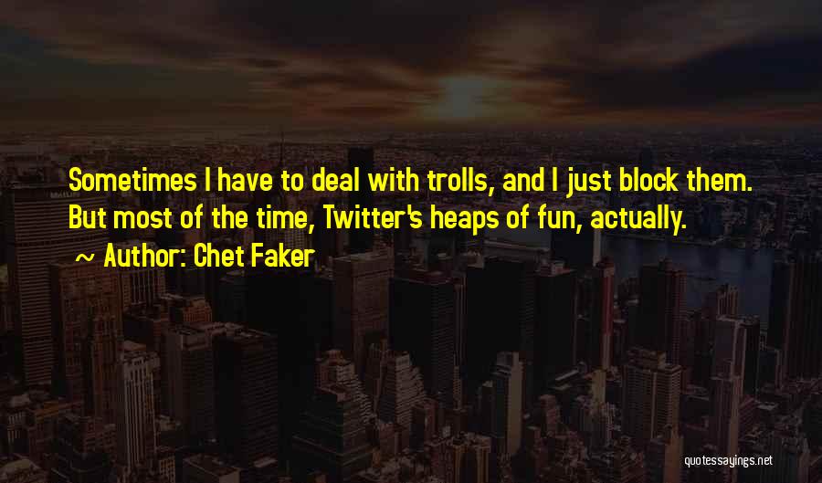 Chet Faker Quotes: Sometimes I Have To Deal With Trolls, And I Just Block Them. But Most Of The Time, Twitter's Heaps Of